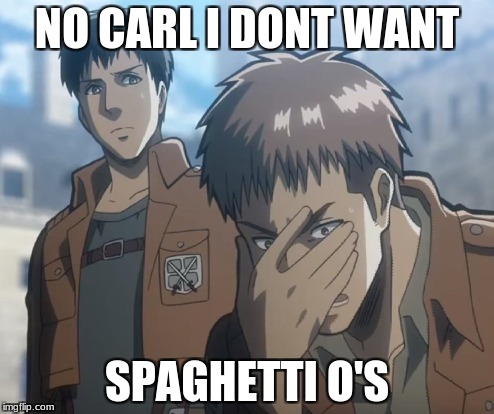 Aot + spaghetti o's | NO CARL I DONT WANT; SPAGHETTI O'S | image tagged in aot,spaghetti,no carl | made w/ Imgflip meme maker