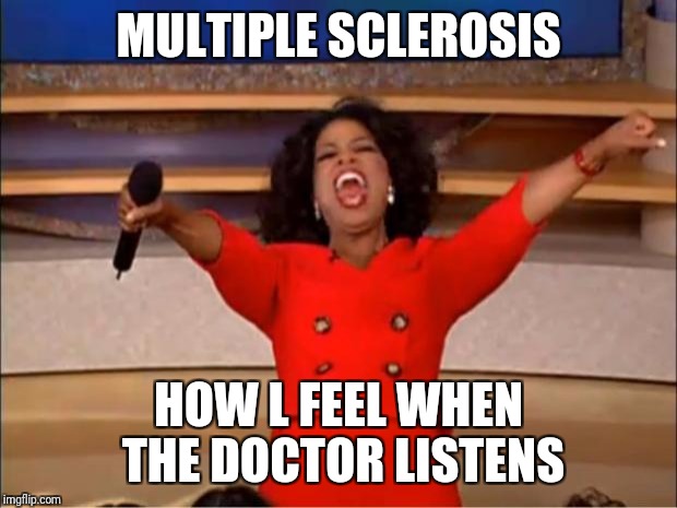 Oprah You Get A Meme | MULTIPLE SCLEROSIS; HOW L FEEL WHEN THE DOCTOR LISTENS | image tagged in memes,oprah you get a | made w/ Imgflip meme maker