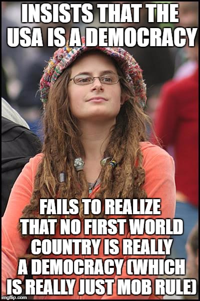 College Liberal | INSISTS THAT THE USA IS A DEMOCRACY; FAILS TO REALIZE THAT NO FIRST WORLD COUNTRY IS REALLY A DEMOCRACY (WHICH IS REALLY JUST MOB RULE) | image tagged in memes,college liberal,democracy,republic | made w/ Imgflip meme maker