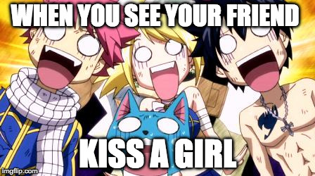 Fairy Tail Wow | WHEN YOU SEE YOUR FRIEND; KISS A GIRL | image tagged in fairy tail wow | made w/ Imgflip meme maker