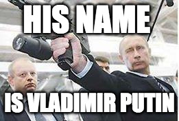Putin with a gun | HIS NAME; IS VLADIMIR PUTIN | image tagged in putin with a gun | made w/ Imgflip meme maker
