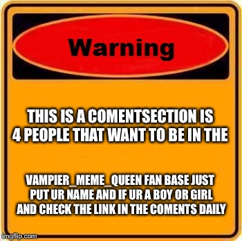 This is 4 my fans and ppl that like my memes | THIS IS A COMENTSECTION IS 4 PEOPLE THAT WANT TO BE IN THE; VAMPIER_MEME_QUEEN FAN BASE JUST PUT UR NAME AND IF UR A BOY OR GIRL AND CHECK THE LINK IN THE COMENTS DAILY | image tagged in memes,warning sign,fans | made w/ Imgflip meme maker
