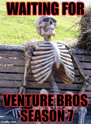 WAITING FOR VENTURE BROS SEASON 7 | made w/ Imgflip meme maker