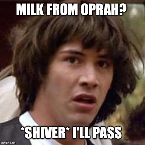 Conspiracy Keanu Meme | MILK FROM OPRAH? *SHIVER* I'LL PASS | image tagged in memes,conspiracy keanu | made w/ Imgflip meme maker