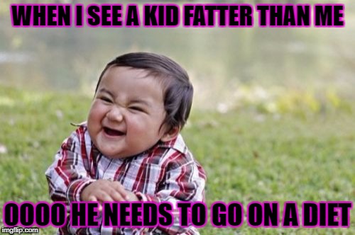 HE NEEDS TO GO ON A DIET | WHEN I SEE A KID FATTER THAN ME; OOOO HE NEEDS TO GO ON A DIET | image tagged in memes,thug life fat children,fat kid | made w/ Imgflip meme maker