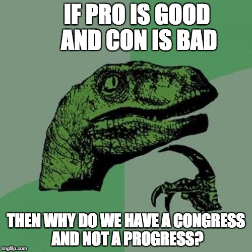 Philosoraptor | IF PRO IS GOOD AND CON IS BAD; THEN WHY DO WE HAVE A CONGRESS AND NOT A PROGRESS? | image tagged in memes,philosoraptor | made w/ Imgflip meme maker