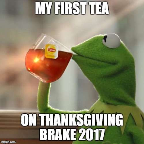 But That's None Of My Business Meme | MY FIRST TEA; ON THANKSGIVING BRAKE 2017 | image tagged in memes,but thats none of my business,kermit the frog | made w/ Imgflip meme maker