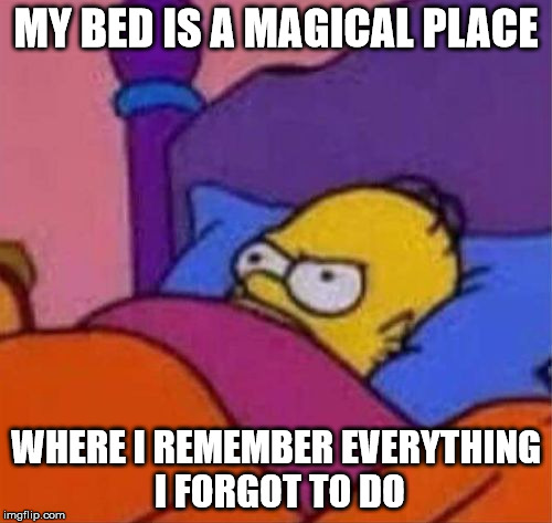 angry homer simpson in bed | MY BED IS A MAGICAL PLACE; WHERE I REMEMBER EVERYTHING I FORGOT TO DO | image tagged in angry homer simpson in bed | made w/ Imgflip meme maker