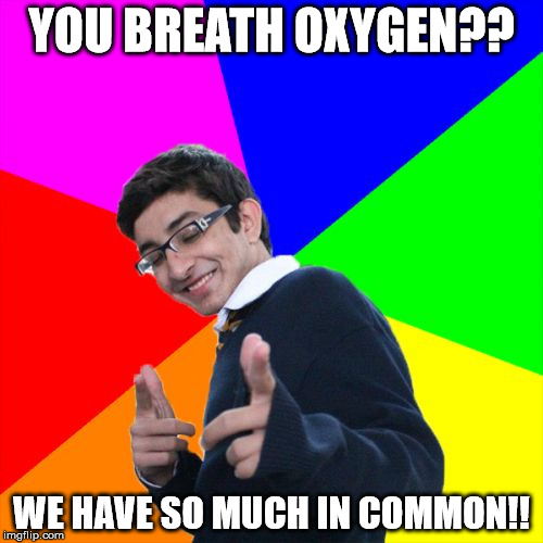 Subtle Pickup Liner | YOU BREATH OXYGEN?? WE HAVE SO MUCH IN COMMON!! | image tagged in memes,subtle pickup liner | made w/ Imgflip meme maker