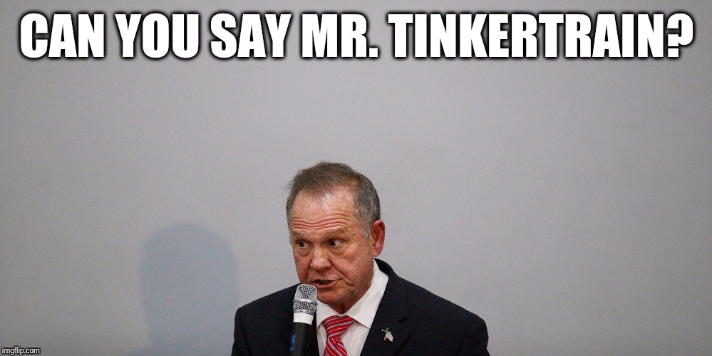 Roy Moore Questions | CAN YOU SAY MR. TINKERTRAIN? | image tagged in roy moore questions,memes,ozzy | made w/ Imgflip meme maker
