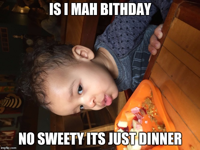 Zoe | IS I MAH BITHDAY; NO SWEETY ITS JUST DINNER | image tagged in zoe | made w/ Imgflip meme maker