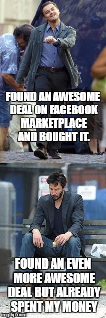 Happy and Sad | FOUND AN AWESOME DEAL ON FACEBOOK MARKETPLACE AND BOUGHT IT. FOUND AN EVEN MORE AWESOME DEAL BUT ALREADY SPENT MY MONEY | image tagged in happy and sad,facebook,marketplace,craigslist,poor,imgflip | made w/ Imgflip meme maker