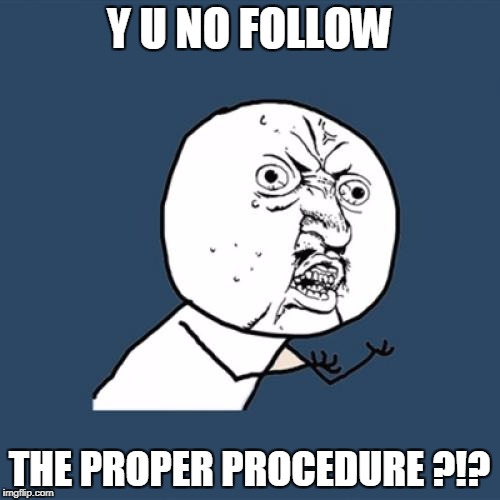 Y U No Meme | Y U NO FOLLOW THE PROPER PROCEDURE ?!? | image tagged in memes,y u no | made w/ Imgflip meme maker