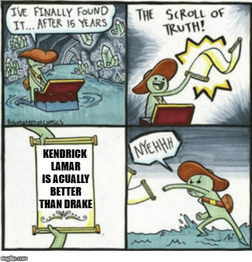 The truth hurts | KENDRICK LAMAR IS ACUALLY BETTER THAN DRAKE | image tagged in kendrick lamar,the scroll of truth | made w/ Imgflip meme maker