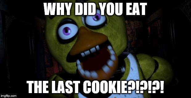 Chica FNAF Senpai | WHY DID YOU EAT; THE LAST COOKIE?!?!?! | image tagged in chica fnaf senpai | made w/ Imgflip meme maker
