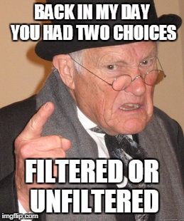 Back In My Day Meme | BACK IN MY DAY YOU HAD TWO CHOICES FILTERED OR UNFILTERED | image tagged in memes,back in my day | made w/ Imgflip meme maker