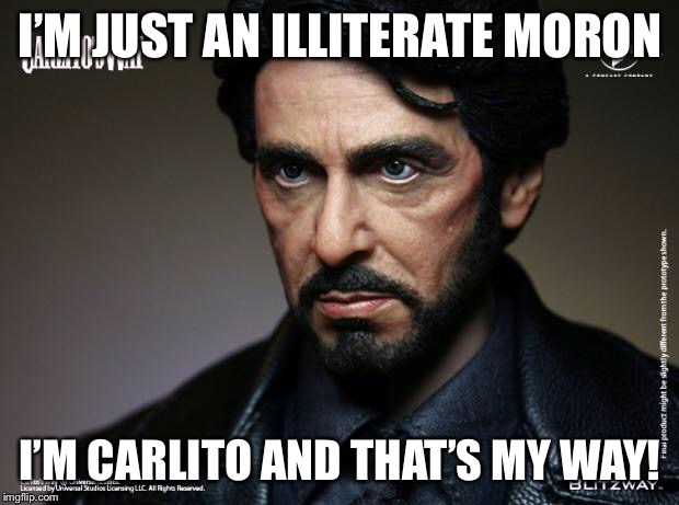 Carlitos Way | I’M JUST AN ILLITERATE MORON; I’M CARLITO AND THAT’S MY WAY! | image tagged in carlitos way | made w/ Imgflip meme maker