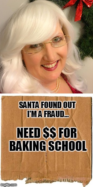 Mrs. Claus is stranded in Vegas...
Needs $$ to actually learn to bake cookies! | SANTA FOUND OUT I'M A FRAUD... NEED $$ FOR BAKING SCHOOL | image tagged in mrs claus,christmas,homeless,santa claus,money,cookies | made w/ Imgflip meme maker