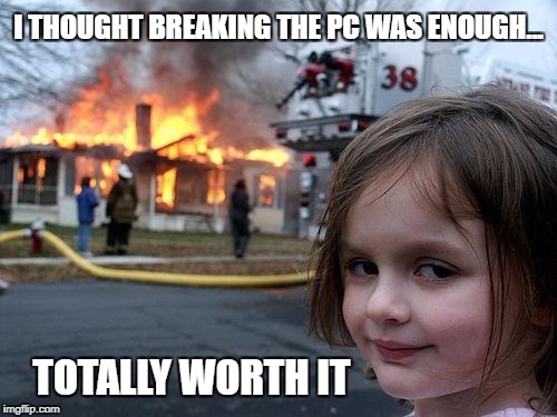 While online gaming we are on the urge of winning... But suddenly I was disconnected in the game. | I THOUGHT BREAKING THE PC WAS ENOUGH... TOTALLY WORTH IT | image tagged in memes,disaster girl,funny,gaming,pc gaming,broken heart | made w/ Imgflip meme maker