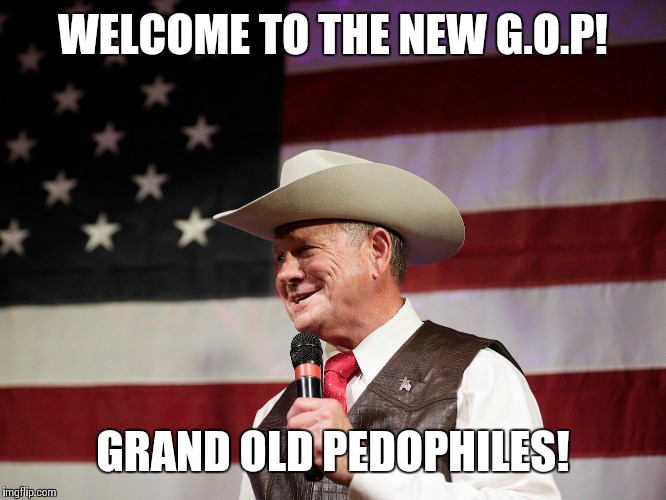 GOP All The Way  | WELCOME TO THE NEW G.O.P! GRAND OLD PEDOPHILES! | image tagged in roy moore,pedophile | made w/ Imgflip meme maker
