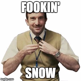 Fokken prawns | FOOKIN'; SNOW | image tagged in fokken prawns | made w/ Imgflip meme maker