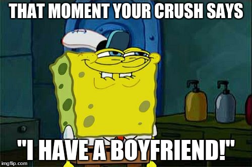 Don't You Squidward Meme | THAT MOMENT YOUR CRUSH SAYS; "I HAVE A BOYFRIEND!" | image tagged in memes,dont you squidward | made w/ Imgflip meme maker