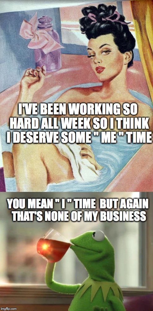 Mead's 'me' and 'i' concept | I'VE BEEN WORKING SO HARD ALL WEEK SO I THINK I DESERVE SOME " ME " TIME; YOU MEAN " I " TIME

BUT AGAIN THAT'S NONE OF MY BUSINESS | image tagged in sociology | made w/ Imgflip meme maker