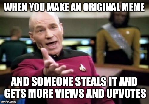 Picard Wtf | WHEN YOU MAKE AN ORIGINAL MEME; AND SOMEONE STEALS IT AND GETS MORE VIEWS AND UPVOTES | image tagged in memes,picard wtf,star trek week | made w/ Imgflip meme maker