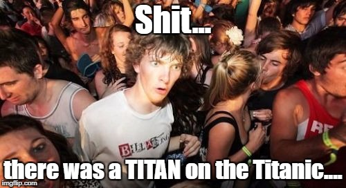 Sudden Clarity Clarence Meme | Shit... there was a TITAN on the Titanic.... | image tagged in memes,sudden clarity clarence | made w/ Imgflip meme maker