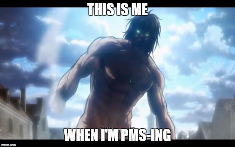 Eren Titan Pokemon | THIS IS ME; WHEN I'M PMS-ING | image tagged in eren titan pokemon | made w/ Imgflip meme maker