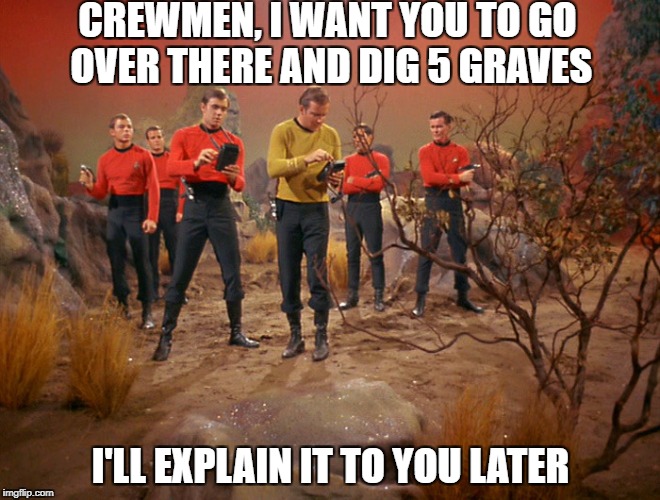 It will all make sense in time, guys. Star Trek Week! A coollew, Tombstone1881 & brandi_jackson event! Nov 20th to the 27th | CREWMEN, I WANT YOU TO GO OVER THERE AND DIG 5 GRAVES; I'LL EXPLAIN IT TO YOU LATER | image tagged in five red shirts | made w/ Imgflip meme maker