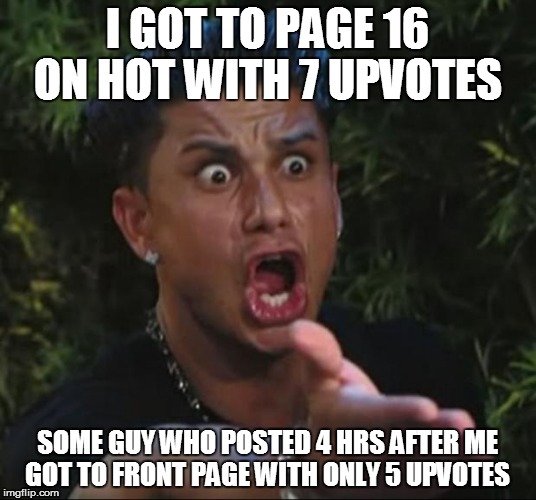 Imgflip doesn't make sense to me | I GOT TO PAGE 16 ON HOT WITH 7 UPVOTES; SOME GUY WHO POSTED 4 HRS AFTER ME GOT TO FRONT PAGE WITH ONLY 5 UPVOTES | image tagged in memes,dj pauly d | made w/ Imgflip meme maker