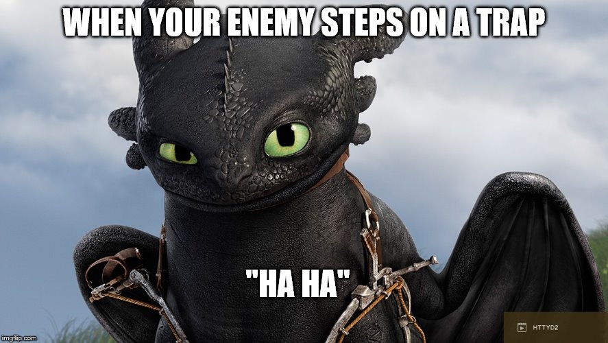 Toothless Has Clever Faces | WHEN YOUR ENEMY STEPS ON A TRAP; "HA HA" | image tagged in toothless,memes,httyd | made w/ Imgflip meme maker