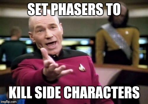 Picard Wtf Meme | SET PHASERS TO KILL SIDE CHARACTERS | image tagged in memes,picard wtf | made w/ Imgflip meme maker