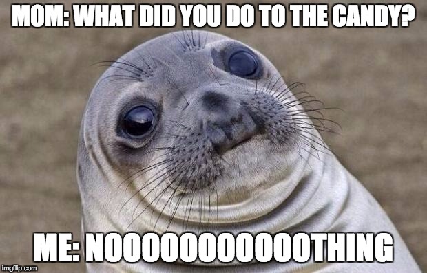 Awkward Moment Sealion | MOM: WHAT DID YOU DO TO THE CANDY? ME: NOOOOOOOOOOOTHING | image tagged in memes,awkward moment sealion | made w/ Imgflip meme maker