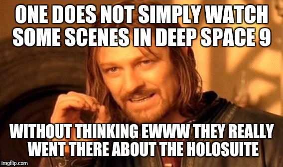 One Does Not Simply Meme | ONE DOES NOT SIMPLY WATCH SOME SCENES IN DEEP SPACE 9 WITHOUT THINKING EWWW THEY REALLY WENT THERE ABOUT THE HOLOSUITE | image tagged in memes,one does not simply | made w/ Imgflip meme maker