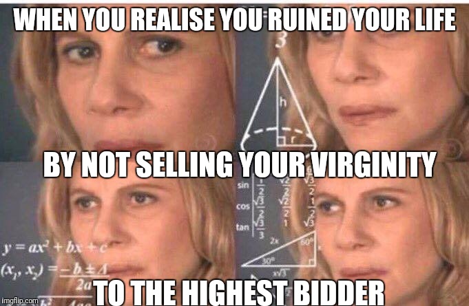Math lady/Confused lady | WHEN YOU REALISE YOU RUINED YOUR LIFE; BY NOT SELLING YOUR VIRGINITY; TO THE HIGHEST BIDDER | image tagged in math lady/confused lady | made w/ Imgflip meme maker
