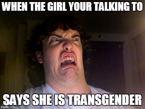Oh No | WHEN THE GIRL YOUR TALKING TO; SAYS SHE IS TRANSGENDER | image tagged in memes,oh no | made w/ Imgflip meme maker