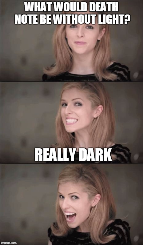 Bad Pun Anna Kendrick Meme | WHAT WOULD DEATH NOTE BE WITHOUT LIGHT? REALLY DARK | image tagged in memes,bad pun anna kendrick | made w/ Imgflip meme maker
