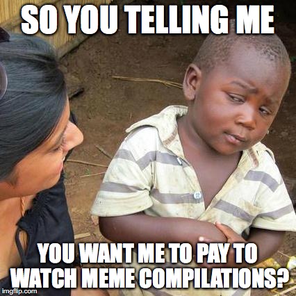 Third World Skeptical Kid Meme | SO YOU TELLING ME; YOU WANT ME TO PAY TO WATCH MEME COMPILATIONS? | image tagged in memes,third world skeptical kid | made w/ Imgflip meme maker