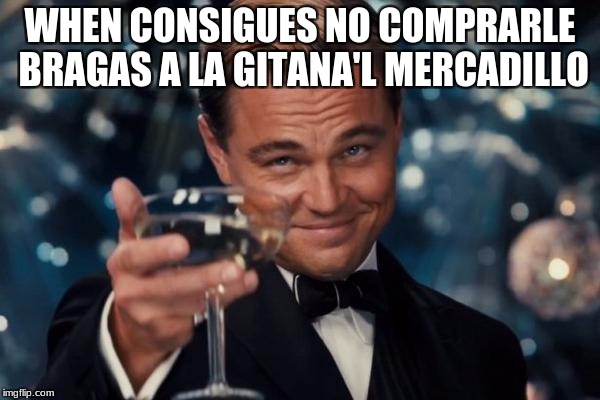 Leonardo Dicaprio Cheers | WHEN CONSIGUES NO COMPRARLE BRAGAS A LA GITANA'L MERCADILLO | image tagged in memes,leonardo dicaprio cheers | made w/ Imgflip meme maker
