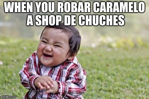 Evil Toddler | WHEN YOU ROBAR CARAMELO A SHOP DE CHUCHES | image tagged in memes,evil toddler | made w/ Imgflip meme maker