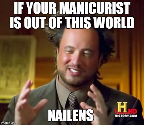 Ancient Aliens Meme | IF YOUR MANICURIST IS OUT OF THIS WORLD; NAILENS | image tagged in memes,ancient aliens | made w/ Imgflip meme maker