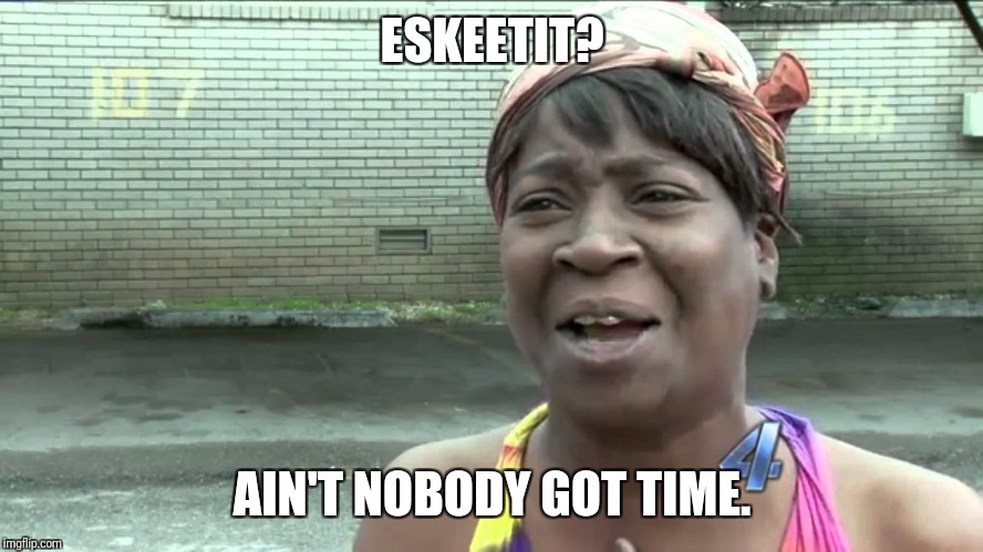 Eskeetit | ESKEETIT? AIN'T NOBODY GOT TIME. | image tagged in aint got no time fo dat | made w/ Imgflip meme maker