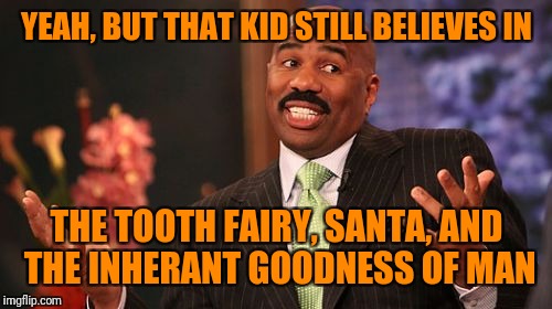 Steve Harvey Meme | YEAH, BUT THAT KID STILL BELIEVES IN THE TOOTH FAIRY, SANTA, AND THE INHERANT GOODNESS OF MAN | image tagged in memes,steve harvey | made w/ Imgflip meme maker