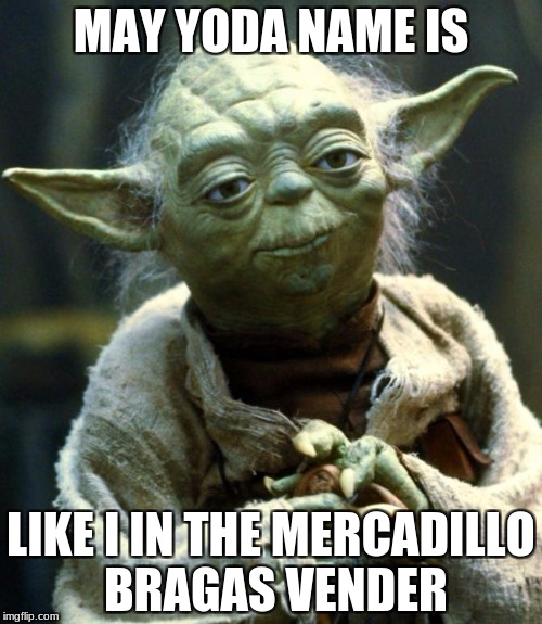 Star Wars Yoda Meme | MAY YODA NAME IS; LIKE I IN THE MERCADILLO BRAGAS VENDER | image tagged in memes,star wars yoda | made w/ Imgflip meme maker