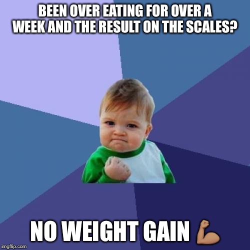 No weight gain  | BEEN OVER EATING FOR OVER A WEEK AND THE RESULT ON THE SCALES? NO WEIGHT GAIN 💪🏽 | image tagged in memes,success kid,weight loss,scales | made w/ Imgflip meme maker