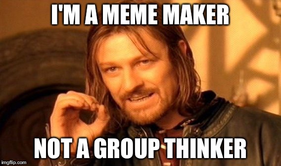 One Does Not Simply | I'M A MEME MAKER; NOT A GROUP THINKER | image tagged in memes,one does not simply | made w/ Imgflip meme maker