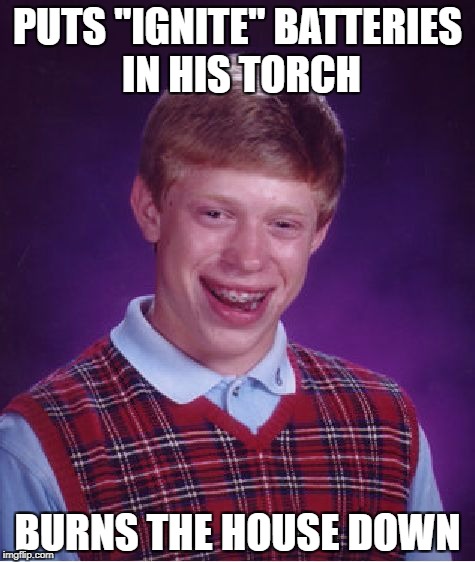 Bad Luck Brian Meme | PUTS "IGNITE" BATTERIES IN HIS TORCH BURNS THE HOUSE DOWN | image tagged in memes,bad luck brian | made w/ Imgflip meme maker