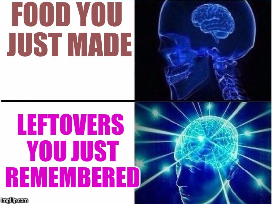 FOOD YOU JUST MADE LEFTOVERS YOU JUST REMEMBERED | made w/ Imgflip meme maker